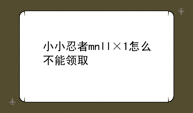 小小忍者mnll×1怎么不能领取