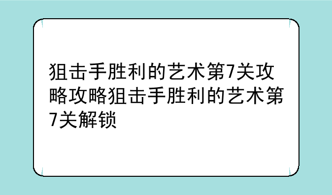 狙击手胜利的艺术第7关攻略攻略狙击手胜利的艺术第7关解锁