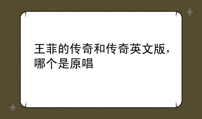 王菲的传奇和传奇英文版,哪个是原唱