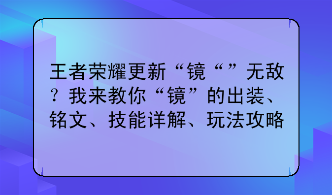 王者荣耀更新“镜“”无敌?我来教你“镜”的出装、铭文、技能详解、玩法攻略