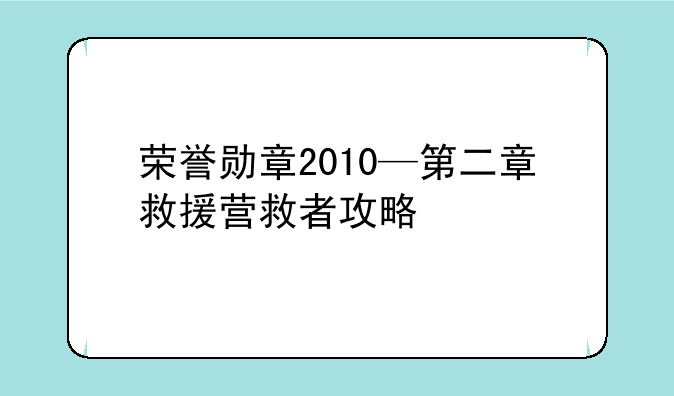 荣誉勋章2010—第二章救援营救者攻略