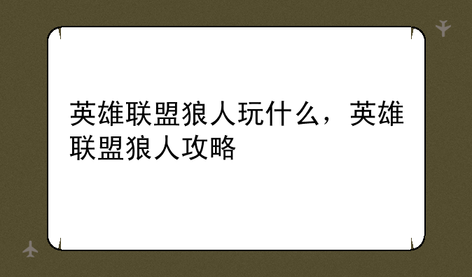英雄联盟狼人玩什么,英雄联盟狼人攻略