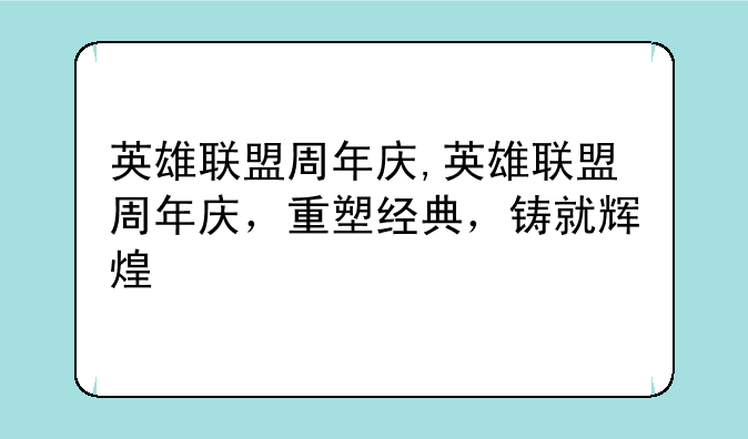 英雄联盟周年庆,英雄联盟周年庆,重塑经典,铸就辉煌