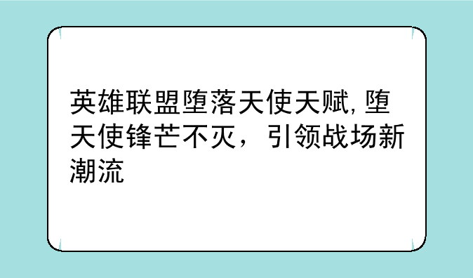 英雄联盟堕落天使天赋,堕天使锋芒不灭,引领战场新潮流
