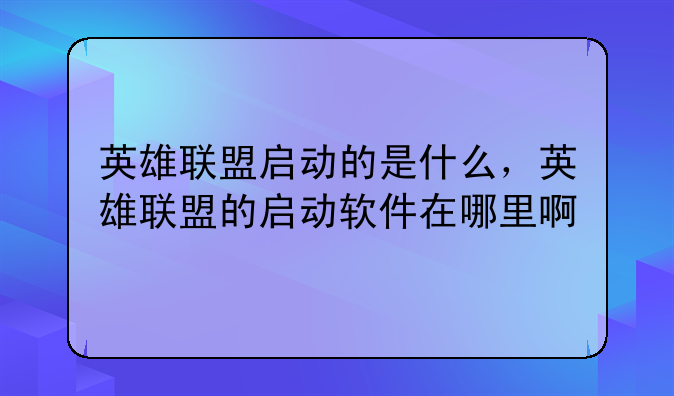 英雄联盟启动的是什么,英雄联盟的启动软件在哪里啊