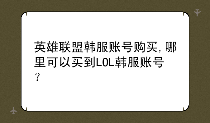 英雄联盟韩服账号购买,哪里可以买到LOL韩服账号?