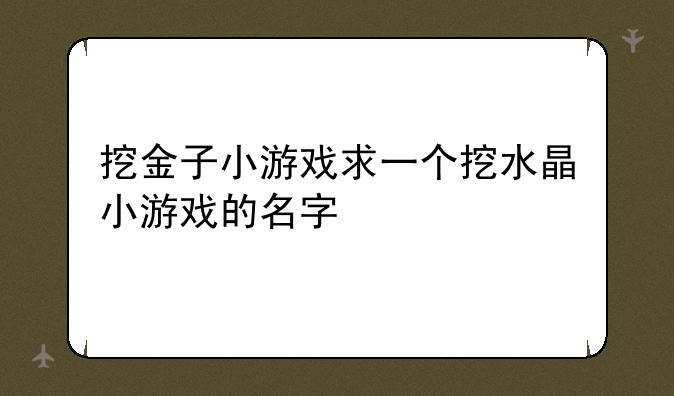 挖金子小游戏求一个挖水晶小游戏的名字