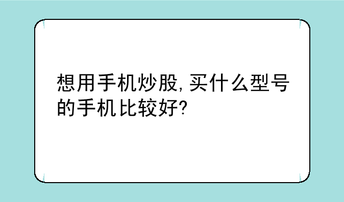想用手机炒股,买什么型号的手机比较好?