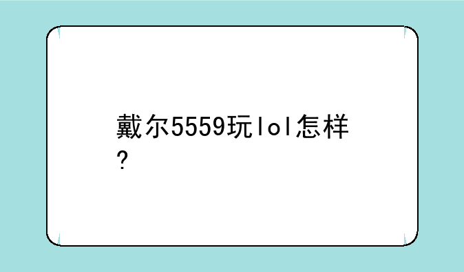 戴尔5559玩lol怎样?