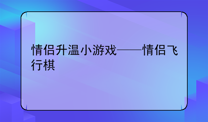 情侣升温小游戏——情侣飞行棋