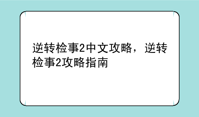 逆转检事2中文攻略,逆转检事2攻略指南