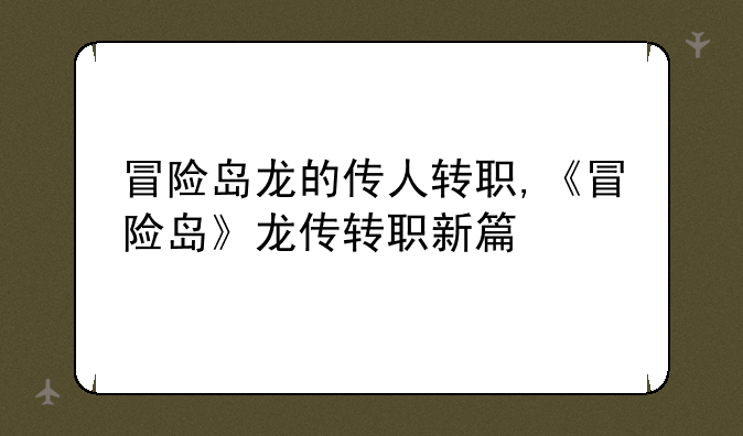 冒险岛龙的传人转职,《冒险岛》龙传转职新篇