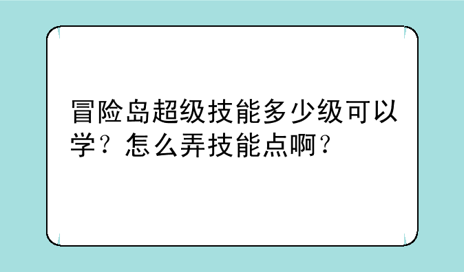 冒险岛超级技能多少级可以学?怎么弄技能点啊?
