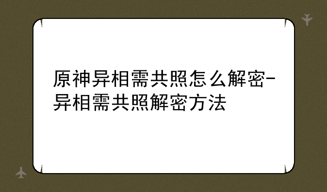 原神异相需共照怎么解密-异相需共照解密方法