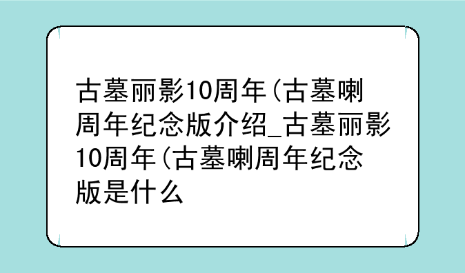 古墓丽影10周年(古墓喇周年纪念版介绍_古墓丽影10周年(古墓喇周年纪念版是什么