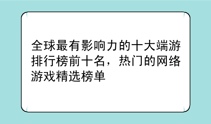 全球最有影响力的十大端游排行榜前十名,热门的网络游戏精选榜单