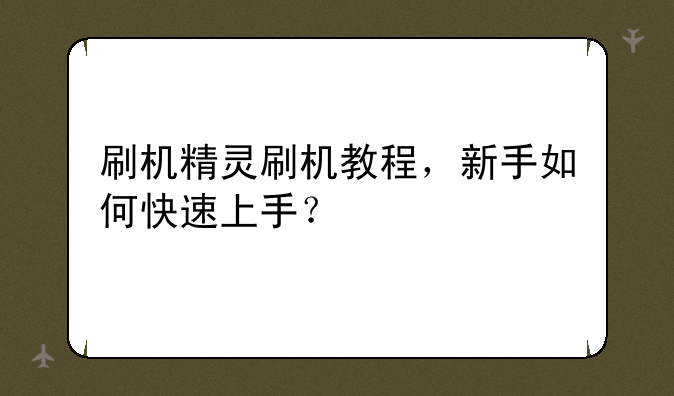 刷机精灵刷机教程,新手如何快速上手?