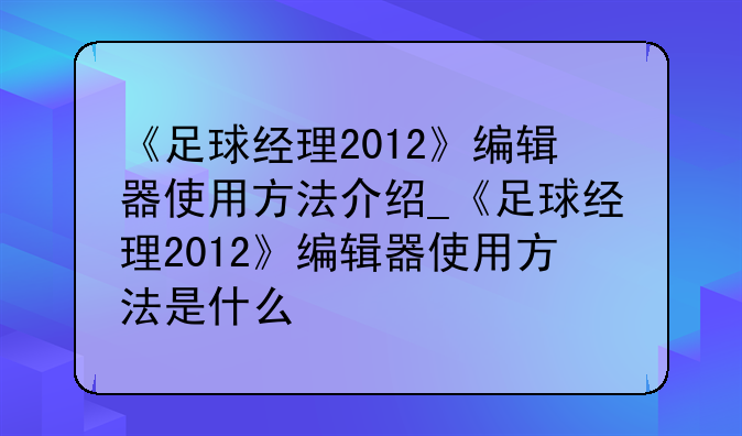 《足球经理2012》编辑器使用方法介绍_《足球经理2012》编辑器使用方法是什么