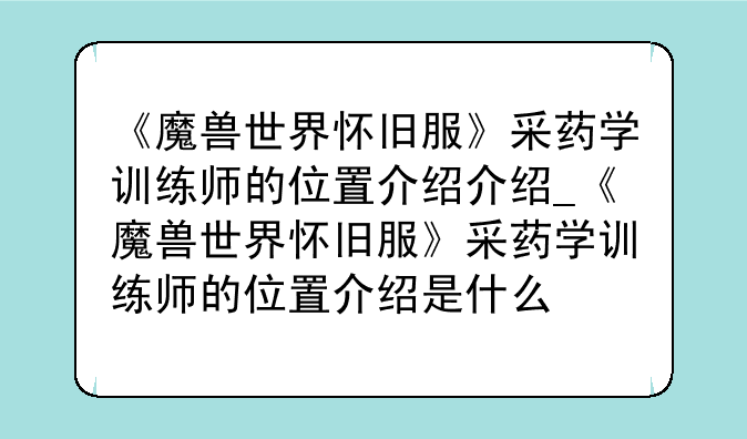 《魔兽世界怀旧服》采药学训练师的位置介绍介绍_《魔兽世界怀旧服》采药学训练师的位置介绍是什么