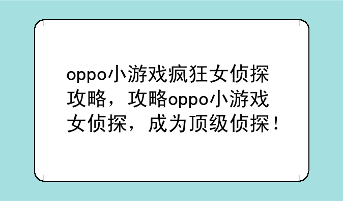 oppo小游戏疯狂女侦探攻略,攻略oppo小游戏女侦探,成为顶级侦探!