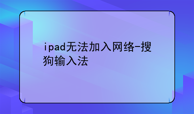 ipad无法加入网络-搜狗输入法