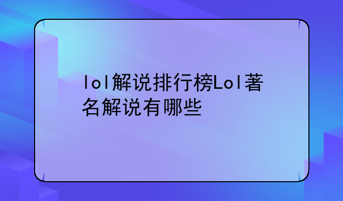 lol解说排行榜Lol著名解说有哪些